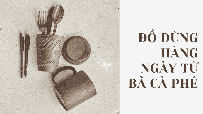 Các sản phẩm dùng hàng ngày từ bã cà phê