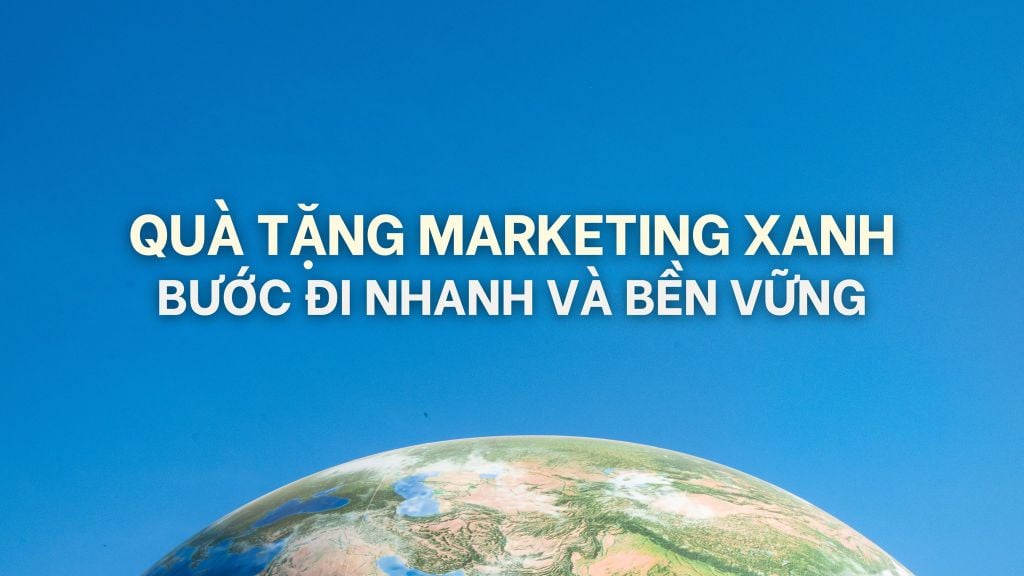 QUÀ TẶNG MARKETING XANH: BƯỚC ĐI NHANH VÀ BỀN VỮNG
