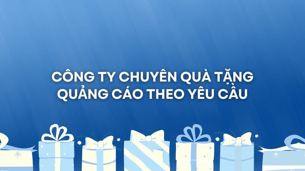 CÔNG TY CHUYÊN QUÀ TẶNG QUẢNG CÁO THEO YÊU CẦU