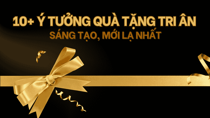 10 Ý TƯỞNG QUÀ TẶNG TRI ÂN SÁNG TẠO, MỚI LẠ NHẤT
