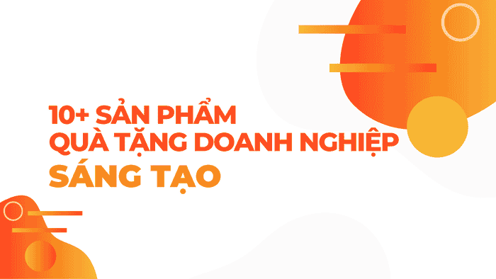 10+ SẢN PHẨM QUÀ TẶNG DOANH NGHIỆP SÁNG TẠO
