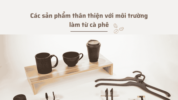 Các sản phẩm thân thiện với môi trường làm từ cà phê