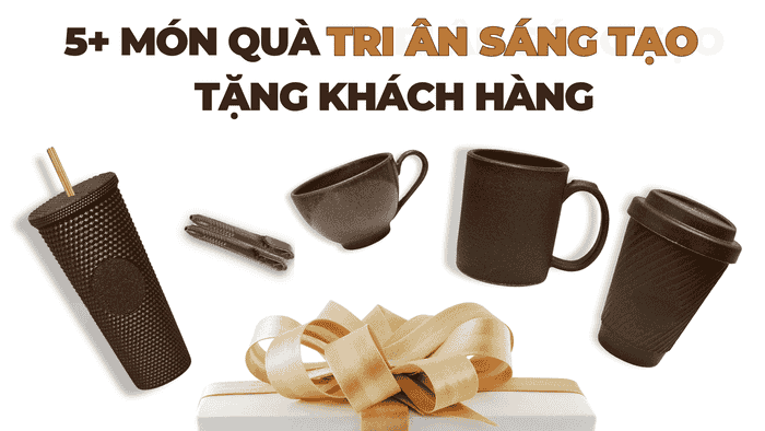 5+ MÓN QUÀ TRI ÂN SÁNG TẠO TẶNG KHÁCH HÀNG
