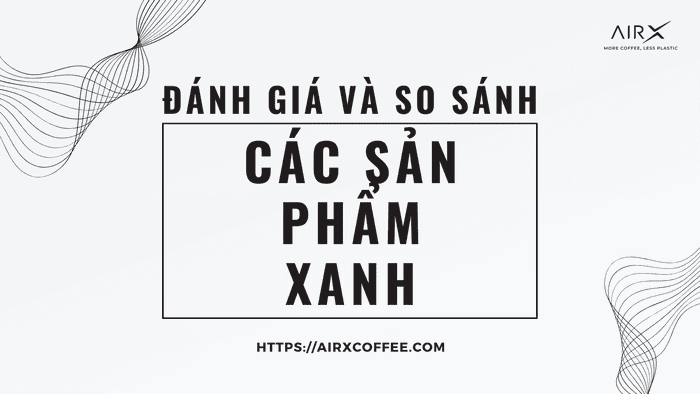 Các Sản Phẩm Xanh: Đánh Giá và So Sánh