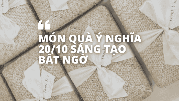 Món Quà Ý Nghĩa 20/10 Sáng Tạo Bất Ngờ