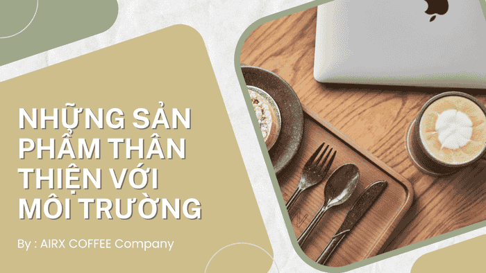 Những Sản Phẩm Thân Thiện Với Môi Trường