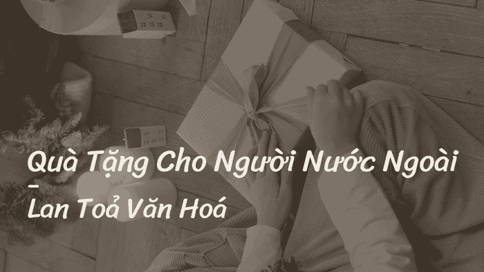 Quà Tặng Cho Người Nước Ngoài - Lan Toả Văn Hoá