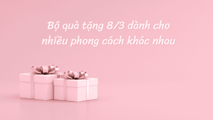 Bộ quà tặng 8/3 dành cho nhiều phong cách khác nhau